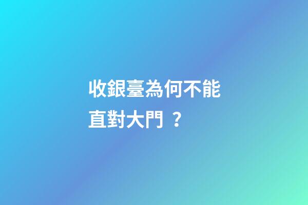 收銀臺為何不能直對大門？